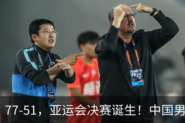 77-51，亚运会决赛诞生！中国男篮争冠劲敌5连胜 西亚豪门被送回家